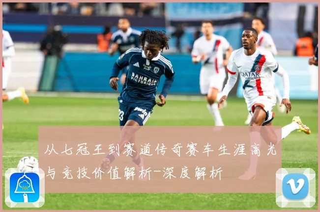 从七冠王到赛道传奇赛车生涯高光与竞技价值解析-深度解析