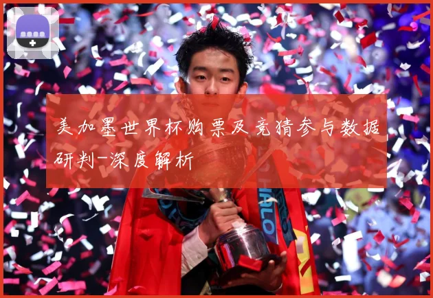 美加墨世界杯购票及竞猜参与数据研判-深度解析