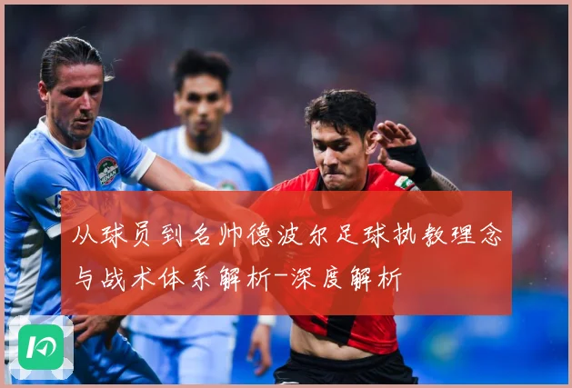 从球员到名帅德波尔足球执教理念与战术体系解析-深度解析