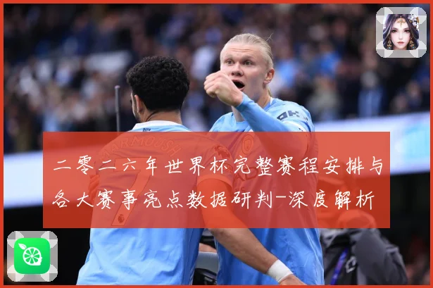 二零二六年世界杯完整赛程安排与各大赛事亮点数据研判-深度解析