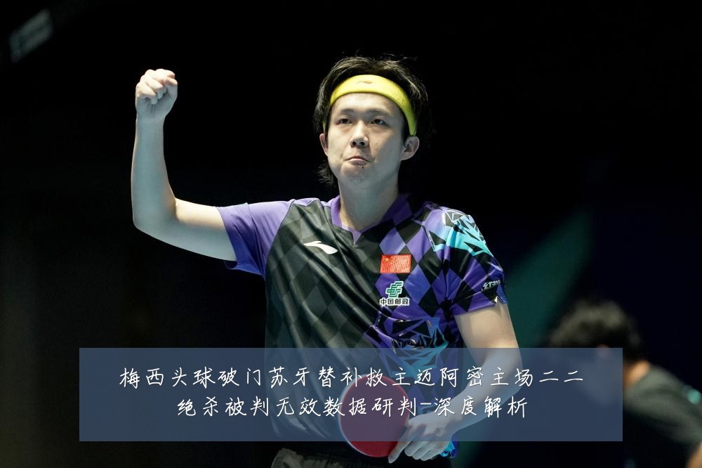 梅西头球破门苏牙替补救主迈阿密主场二二绝杀被判无效数据研判-深度解析