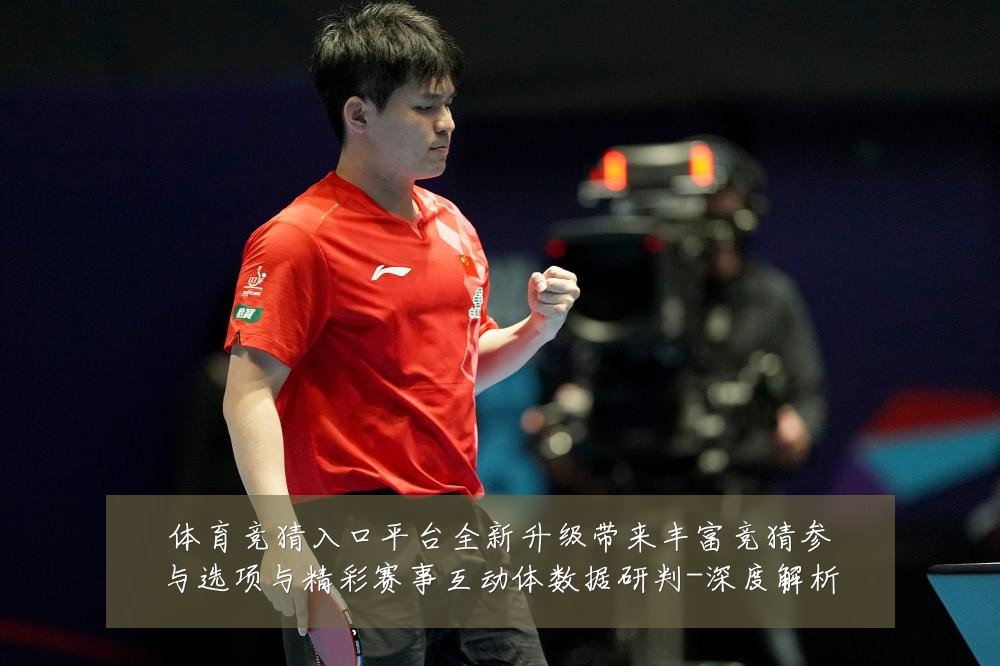 体育竞猜入口平台全新升级带来丰富竞猜参与选项与精彩赛事互动体数据研判-深度解析