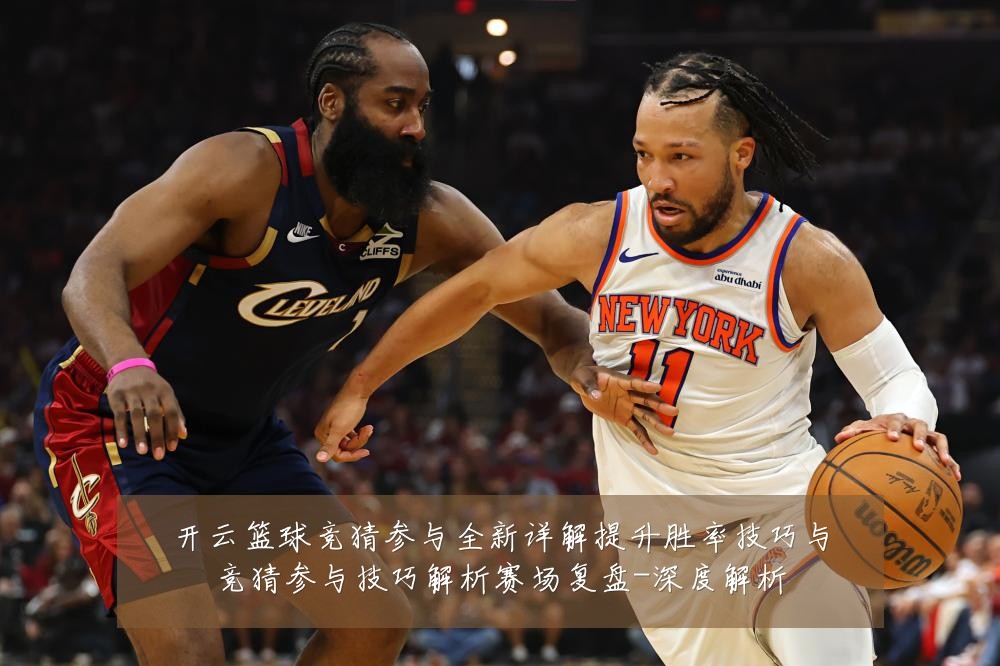 开云篮球竞猜参与全新详解提升胜率技巧与竞猜参与技巧解析赛场复盘-深度解析